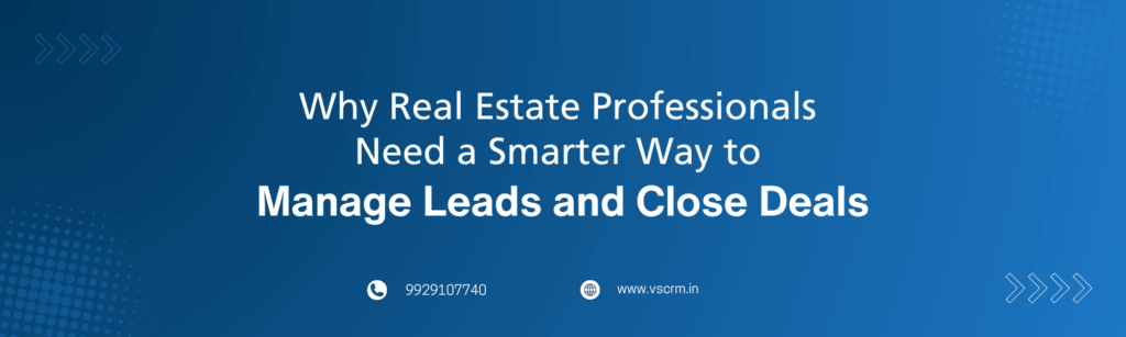 Why Real Estate Professionals Need a Smarter Way to Manage Leads and Close Deals