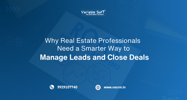 Why Real Estate Professionals Need a Smarter Way to Manage Leads and Close Deals
